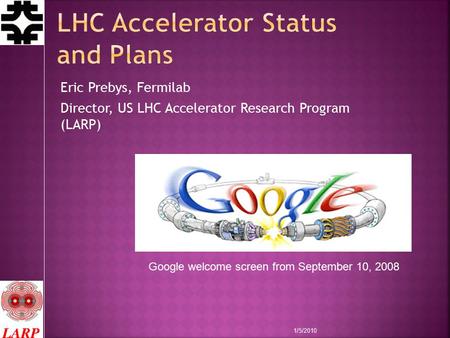 Eric Prebys, Fermilab Director, US LHC Accelerator Research Program (LARP) Google welcome screen from September 10, 2008 1/5/2010.