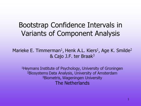 1 Bootstrap Confidence Intervals in Variants of Component Analysis Marieke E. Timmerman 1, Henk A.L. Kiers 1, Age K. Smilde 2 & Cajo J.F. ter Braak 3 1.