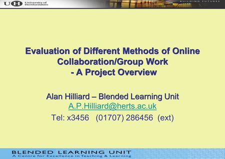 Evaluation of Different Methods of Online Collaboration/Group Work - A Project Overview Alan Hilliard – Blended Learning Unit Alan Hilliard – Blended Learning.