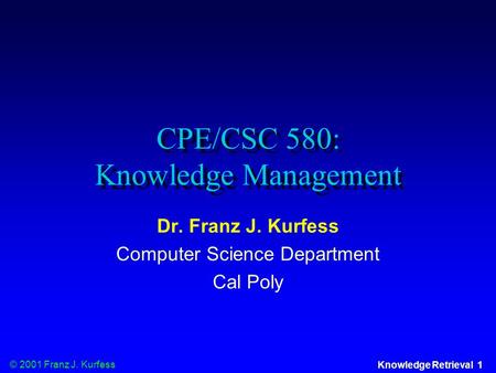 © 2001 Franz J. Kurfess Knowledge Retrieval 1 CPE/CSC 580: Knowledge Management Dr. Franz J. Kurfess Computer Science Department Cal Poly.