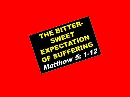 THE BITTER- SWEET EXPECTATION OF SUFFERING Matthew 5: 1-12.