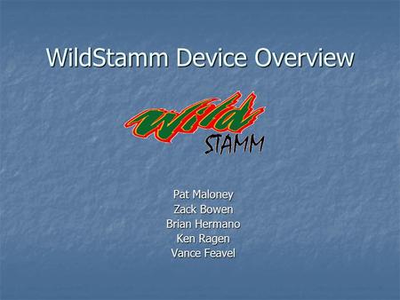 WildStamm Device Overview Pat Maloney Zack Bowen Brian Hermano Ken Ragen Vance Feavel.