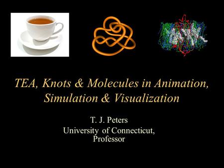 T. J. Peters University of Connecticut, Professor TEA, Knots & Molecules in Animation, Simulation & Visualization.