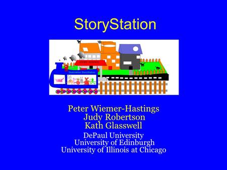 StoryStation Peter Wiemer-Hastings Judy Robertson Kath Glasswell DePaul University University of Edinburgh University of Illinois at Chicago.