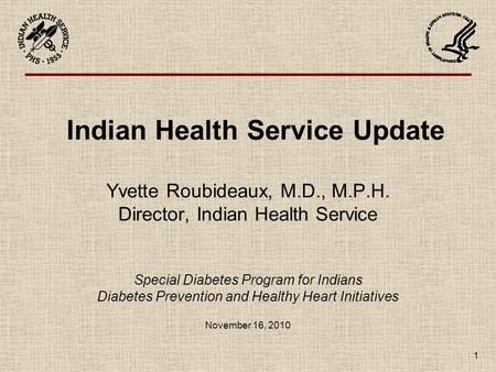 1 Indian Health Service Update Yvette Roubideaux, M.D., M.P.H. Director, Indian Health Service Special Diabetes Program for Indians Diabetes Prevention.