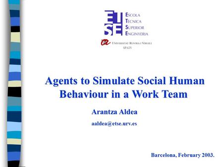 Agents to Simulate Social Human Behaviour in a Work Team Agents to Simulate Social Human Behaviour in a Work Team Barcelona, February 2003. Arantza Aldea.