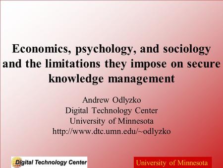 University of Minnesota Economics, psychology, and sociology and the limitations they impose on secure knowledge management Andrew Odlyzko Digital Technology.