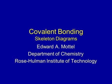 Covalent Bonding Skeleton Diagrams Edward A. Mottel Department of Chemistry Rose-Hulman Institute of Technology.