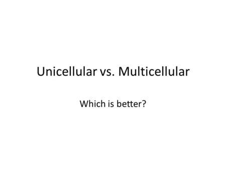 Unicellular vs. Multicellular Which is better?. Questions to Consider How quickly can it reproduce? How specialized can it be? How large can it grow?