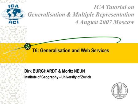 ICA Tutorial on Generalisation & Multiple Representation 4 August 2007 Moscow T6: Generalisation and Web Services Dirk BURGHARDT & Moritz NEUN Institute.