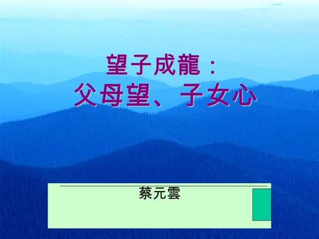 望子成龍： 父母望、子女心 蔡元雲. 望子成龍 「龍」 ：人 (Being) ─ 身份 (Identity) 才 (Doing) ─ 才能 (Intelligence) 「成」 ：成為 (becoming) ─ 按才施教 成長 (growing) ─ 按步成長.