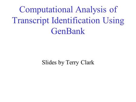 Computational Analysis of Transcript Identification Using GenBank Slides by Terry Clark.