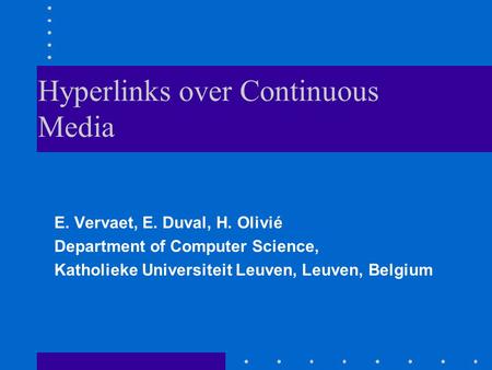 Hyperlinks over Continuous Media E. Vervaet, E. Duval, H. Olivié Department of Computer Science, Katholieke Universiteit Leuven, Leuven, Belgium.