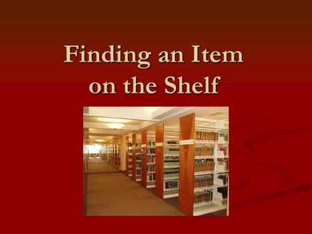 Finding an Item on the Shelf. To find an item you will need…