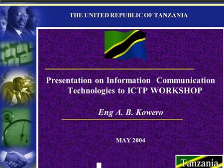 THE UNITED REPUBLIC OF TANZANIA Presentation on Information Communication Technologies to ICTP WORKSHOP Eng A. B. Kowero MAY 2004.