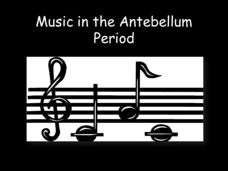 Music in the Antebellum Period. Types of Songs Many people during this time expressed their love for America through patriotic songs. When someone is.