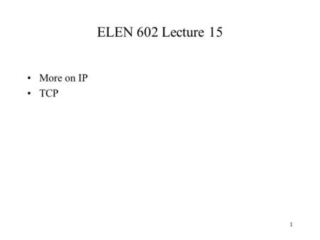 1 ELEN 602 Lecture 15 More on IP TCP. 2 byte stream Send buffer segments Receive buffer byte stream Application ACKs Transmitter Receiver TCP Streams.