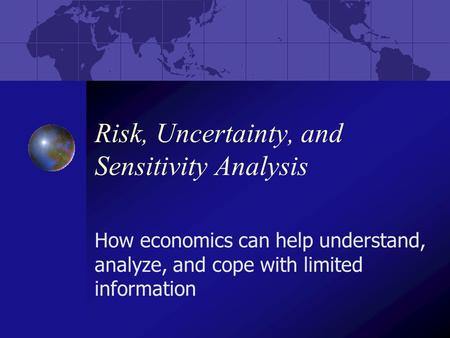 Risk, Uncertainty, and Sensitivity Analysis How economics can help understand, analyze, and cope with limited information.