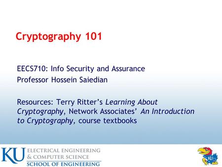 Cryptography 101 EECS710: Info Security and Assurance Professor Hossein Saiedian Resources: Terry Ritter’s Learning About Cryptography, Network Associates’