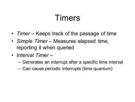 Timers Timer – Keeps track of the passage of time Simple Timer – Measures elapsed time, reporting it when queried Interval Timer – –Generates an interrupt.