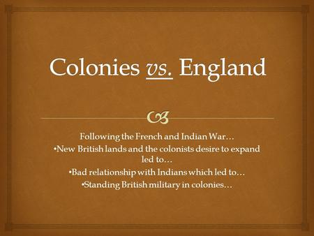 Following the French and Indian War… New British lands and the colonists desire to expand led to… New British lands and the colonists desire to expand.