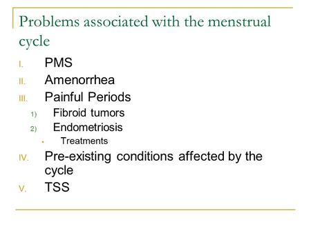 Problems associated with the menstrual cycle I. PMS II. Amenorrhea III. Painful Periods 1) Fibroid tumors 2) Endometriosis Treatments IV. Pre-existing.