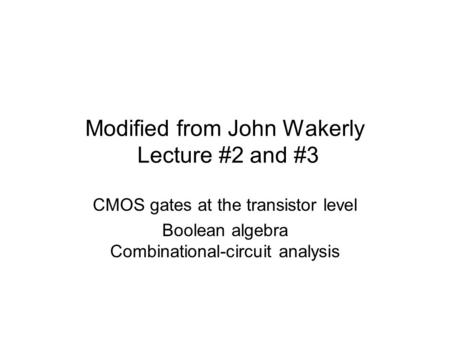 Modified from John Wakerly Lecture #2 and #3 CMOS gates at the transistor level Boolean algebra Combinational-circuit analysis.