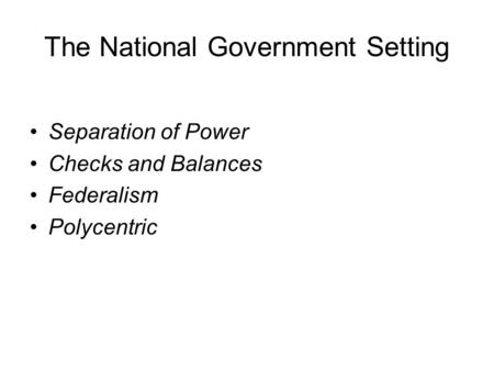 The National Government Setting Separation of Power Checks and Balances Federalism Polycentric.