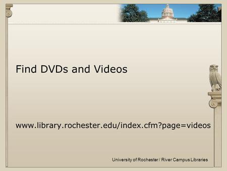 University of Rochester / River Campus Libraries Find DVDs and Videos www.library.rochester.edu/index.cfm?page=videos.