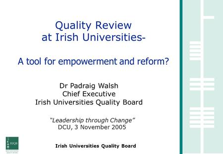 Irish Universities Quality Board Quality Review at Irish Universities - A tool for empowerment and reform? Dr Padraig Walsh Chief Executive Irish Universities.