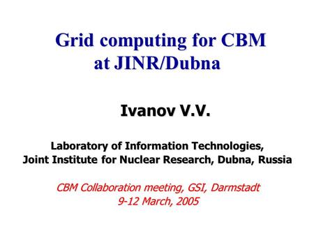 Ivanov V.V. Ivanov V.V. Laboratory of Information Technologies, Joint Institute for Nuclear Research, Dubna, Russia CBM Collaboration meeting, GSI, Darmstadt.