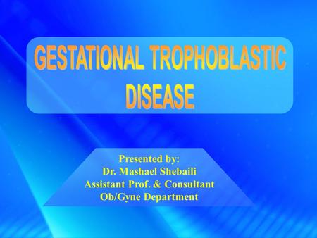 GESTATIONAL TROPHOBLASTIC Assistant Prof. & Consultant