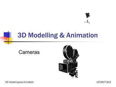 UFCEKT-20-33D Modelling and Animation 3D Modelling & Animation Cameras.