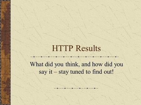 HTTP Results What did you think, and how did you say it – stay tuned to find out!