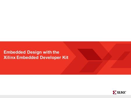 FPGA and ASIC Technology Comparison - 1 © 2009 Xilinx, Inc. All Rights Reserved Embedded Design with the Xilinx Embedded Developer Kit.