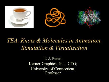 T. J. Peters Kerner Graphics, Inc., CTO; University of Connecticut, Professor TEA, Knots & Molecules in Animation, Simulation & Visualization.