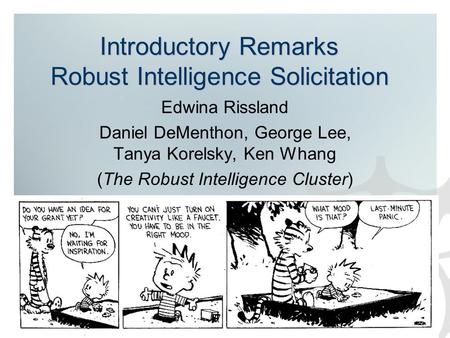 Introductory Remarks Robust Intelligence Solicitation Edwina Rissland Daniel DeMenthon, George Lee, Tanya Korelsky, Ken Whang (The Robust Intelligence.