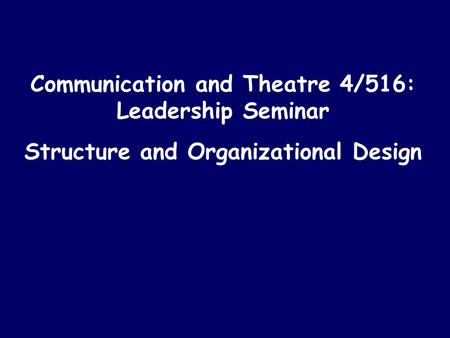 Communication and Theatre 4/516: Leadership Seminar Structure and Organizational Design.