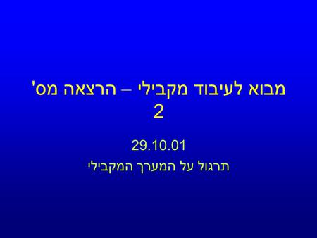 מבוא לעיבוד מקבילי – הרצאה מס ' 2 29.10.01 תרגול על המערך המקבילי.