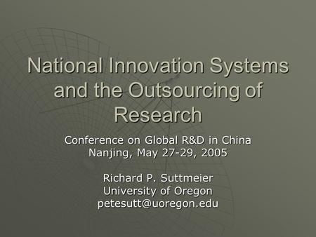 National Innovation Systems and the Outsourcing of Research Conference on Global R&D in China Nanjing, May 27-29, 2005 Richard P. Suttmeier University.