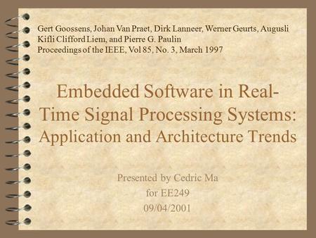 Embedded Software in Real- Time Signal Processing Systems: Application and Architecture Trends Presented by Cedric Ma for EE249 09/04/2001 Gert Goossens,