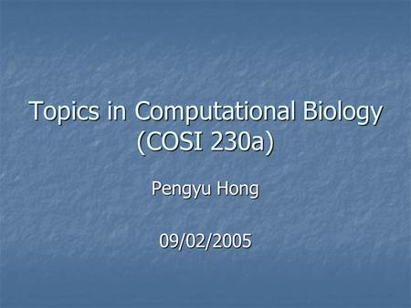 Topics in Computational Biology (COSI 230a) Pengyu Hong 09/02/2005.