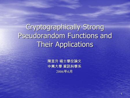 1 Cryptographically Strong Pseudorandom Functions and Their Applications 陳昱升 碩士學位論文 中興大學 資訊科學系 2006 年 6 月.