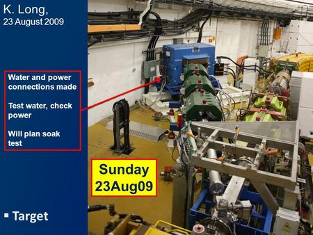  Target K. Long, 23 August 2009 Sunday 23Aug09 Water and power connections made Test water, check power Will plan soak test.