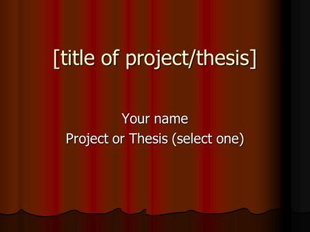 [title of project/thesis] Your name Project or Thesis (select one)