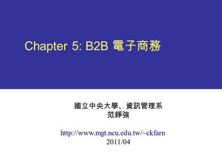 Chapter 5: B2B 電子商務 國立中央大學、資訊管理系 范錚強  2011/04.