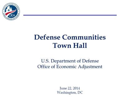 Defense Communities Town Hall U.S. Department of Defense Office of Economic Adjustment June 22, 2014 Washington, DC.