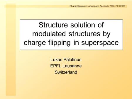 Charge flipping in superspace, Aperiodic 2006, 21.9.2006 Structure solution of modulated structures by charge flipping in superspace Lukas Palatinus EPFL.