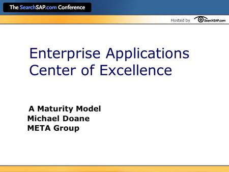 Hosted by Enterprise Applications Center of Excellence A Maturity Model Michael Doane META Group.