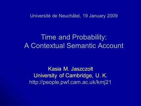 Université de Neuchâtel, 19 January 2009 Time and Probability: A Contextual Semantic Account Kasia M. Jaszczolt University of Cambridge, U. K.